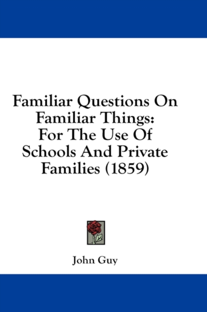 Familiar Questions On Familiar Things: For The Use Of Schools And Private Families (1859), Hardback Book
