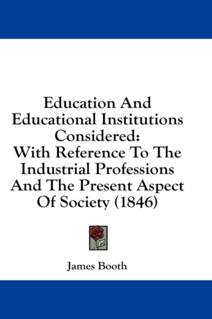 Education And Educational Institutions Considered: With Reference To The Industrial Professions And The Present Aspect Of Society (1846), Hardback Book