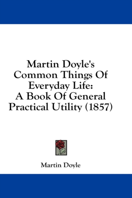 Martin Doyle's Common Things Of Everyday Life: A Book Of General Practical Utility (1857), Hardback Book