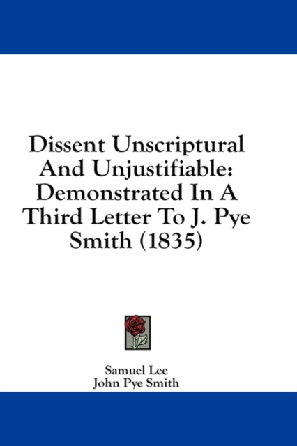 Dissent Unscriptural And Unjustifiable: Demonstrated In A Third Letter To J. Pye Smith (1835), Hardback Book