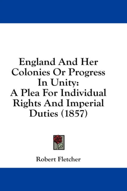 England And Her Colonies Or Progress In Unity: A Plea For Individual Rights And Imperial Duties (1857), Hardback Book