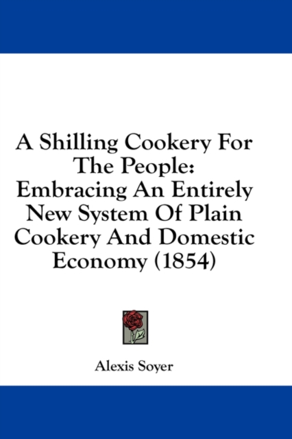 A Shilling Cookery For The People: Embracing An Entirely New System Of Plain Cookery And Domestic Economy (1854), Hardback Book