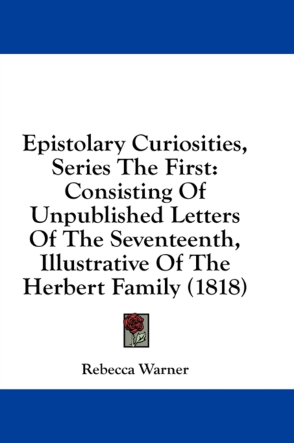 Epistolary Curiosities, Series The First: Consisting Of Unpublished Letters Of The Seventeenth, Illustrative Of The Herbert Family (1818), Hardback Book