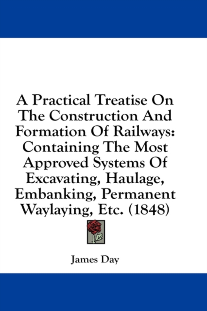 A Practical Treatise On The Construction And Formation Of Railways: Containing The Most Approved Systems Of Excavating, Haulage, Embanking, Permanent, Hardback Book