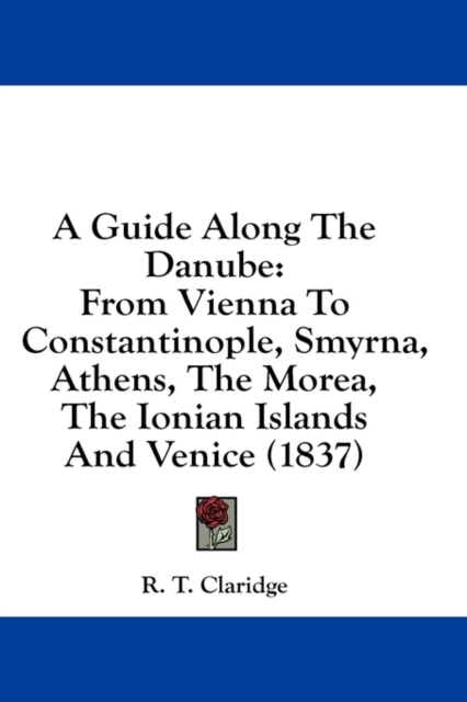 A Guide Along The Danube: From Vienna To Constantinople, Smyrna, Athens, The Morea, The Ionian Islands And Venice (1837), Hardback Book