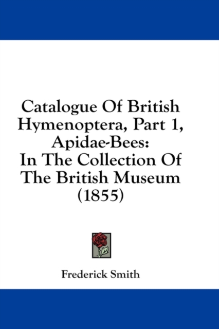 Catalogue Of British Hymenoptera, Part 1, Apidae-Bees: In The Collection Of The British Museum (1855), Hardback Book