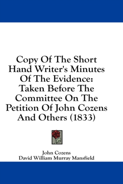 Copy Of The Short Hand Writer's Minutes Of The Evidence: Taken Before The Committee On The Petition Of John Cozens And Others (1833), Hardback Book