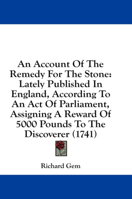 An Account Of The Remedy For The Stone: Lately Published In England, According To An Act Of Parliament, Assigning A Reward Of 5000 Pounds To The Disco, Hardback Book