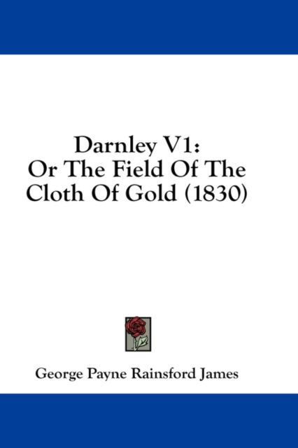 Darnley V1: Or The Field Of The Cloth Of Gold (1830), Hardback Book