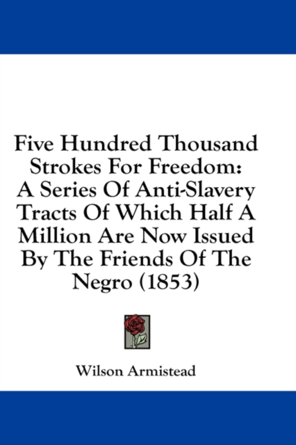 Five Hundred Thousand Strokes For Freedom: A Series Of Anti-Slavery Tracts Of Which Half A Million Are Now Issued By The Friends Of The Negro (1853), Hardback Book