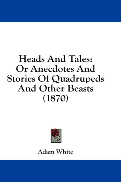 Heads And Tales: Or Anecdotes And Stories Of Quadrupeds And Other Beasts (1870), Hardback Book