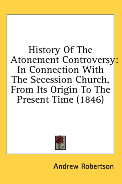 History Of The Atonement Controversy: In Connection With The Secession Church, From Its Origin To The Present Time (1846), Hardback Book