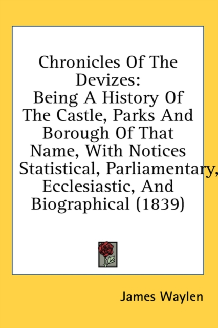 Chronicles Of The Devizes: Being A History Of The Castle, Parks And Borough Of That Name, With Notices Statistical, Parliamentary, Ecclesiastic, And B, Hardback Book