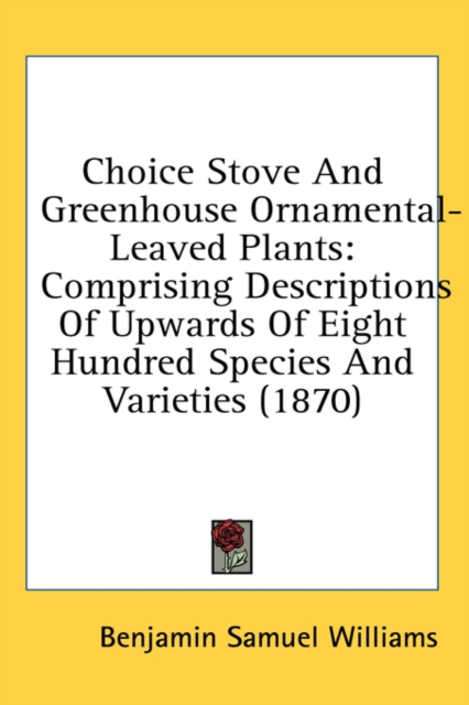 Choice Stove And Greenhouse Ornamental-Leaved Plants : Comprising Descriptions Of Upwards Of Eight Hundred Species And Varieties (1870),  Book