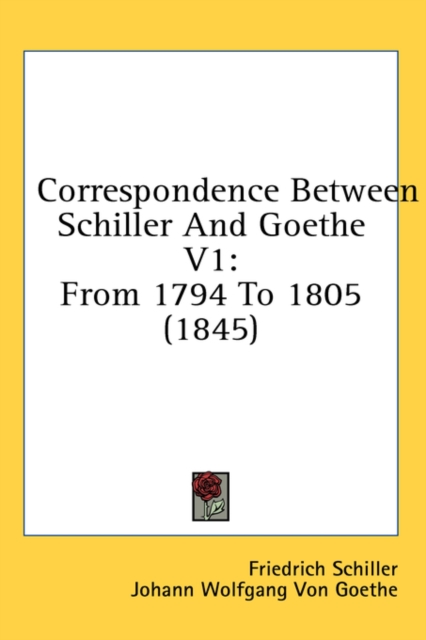 Correspondence Between Schiller And Goethe V1: From 1794 To 1805 (1845), Hardback Book