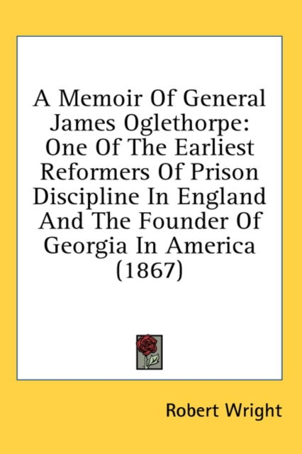 A Memoir Of General James Oglethorpe: One Of The Earliest Reformers Of Prison Discipline In England And The Founder Of Georgia In America (1867), Hardback Book