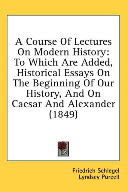 A Course Of Lectures On Modern History: To Which Are Added, Historical Essays On The Beginning Of Our History, And On Caesar And Alexander (1849), Hardback Book