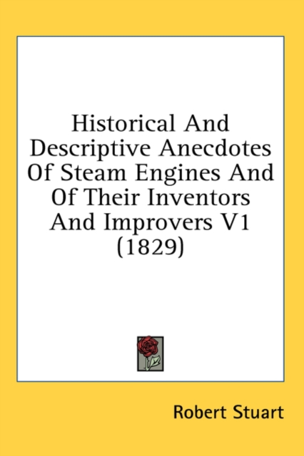 Historical And Descriptive Anecdotes Of Steam Engines And Of Their Inventors And Improvers V1 (1829), Hardback Book