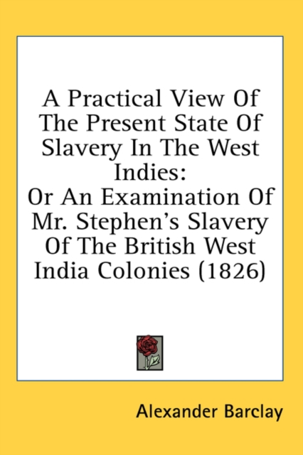 A Practical View Of The Present State Of Slavery In The West Indies : Or An Examination Of Mr. Stephen's Slavery Of The British West India Colonies (1826),  Book