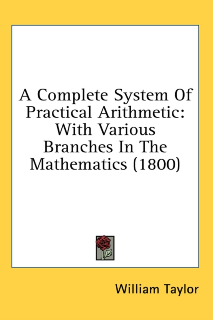 A Complete System Of Practical Arithmetic: With Various Branches In The Mathematics (1800), Hardback Book