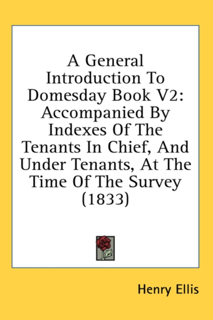 A General Introduction To Domesday Book V2 : Accompanied By Indexes Of The Tenants In Chief, And Under Tenants, At The Time Of The Survey (1833),  Book