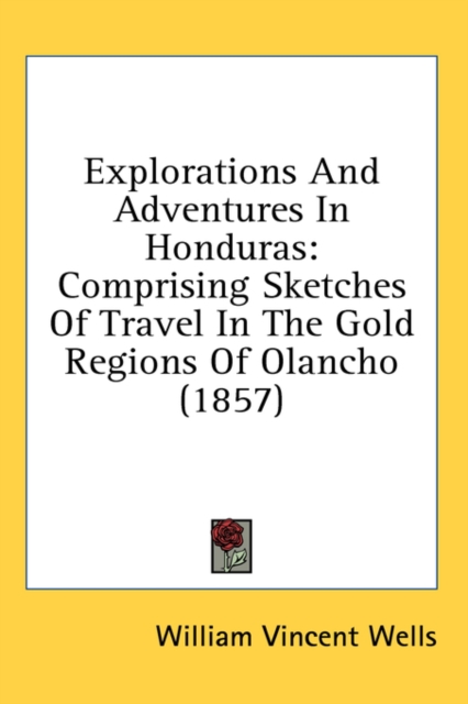 Explorations And Adventures In Honduras: Comprising Sketches Of Travel In The Gold Regions Of Olancho (1857), Hardback Book
