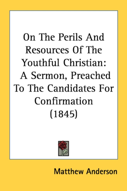 On The Perils And Resources Of The Youthful Christian : A Sermon, Preached To The Candidates For Confirmation (1845), Paperback / softback Book