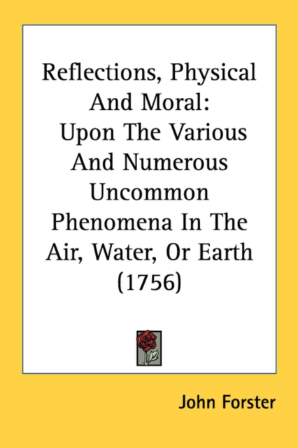 Reflections, Physical And Moral : Upon The Various And Numerous Uncommon Phenomena In The Air, Water, Or Earth (1756), Paperback / softback Book