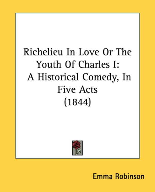 Richelieu In Love Or The Youth Of Charles I : A Historical Comedy, In Five Acts (1844), Paperback / softback Book