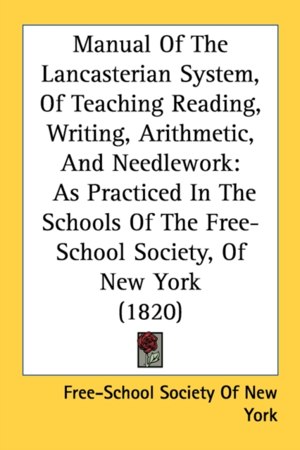 Manual Of The Lancasterian System, Of Teaching Reading, Writing, Arithmetic, And Needlework : As Practiced In The Schools Of The Free-School Society, Of New York (1820), Paperback / softback Book