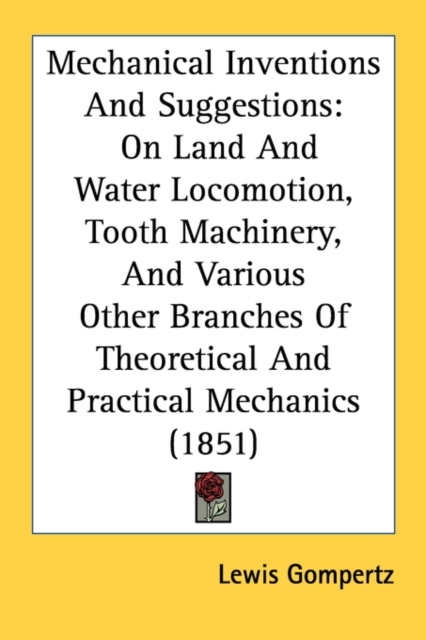Mechanical Inventions And Suggestions : On Land And Water Locomotion, Tooth Machinery, And Various Other Branches Of Theoretical And Practical Mechanics (1851), Paperback / softback Book