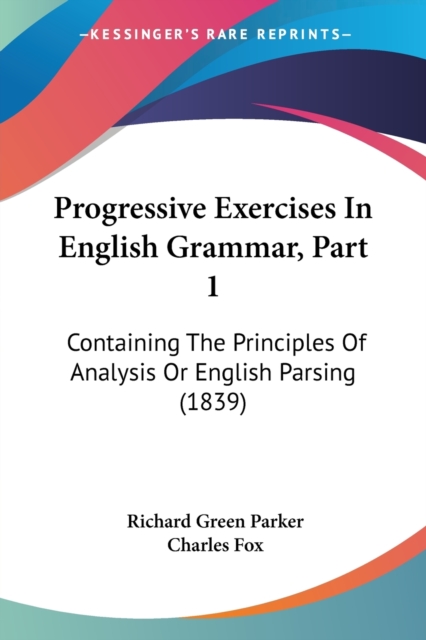 Progressive Exercises In English Grammar, Part 1 : Containing The Principles Of Analysis Or English Parsing (1839), Paperback / softback Book