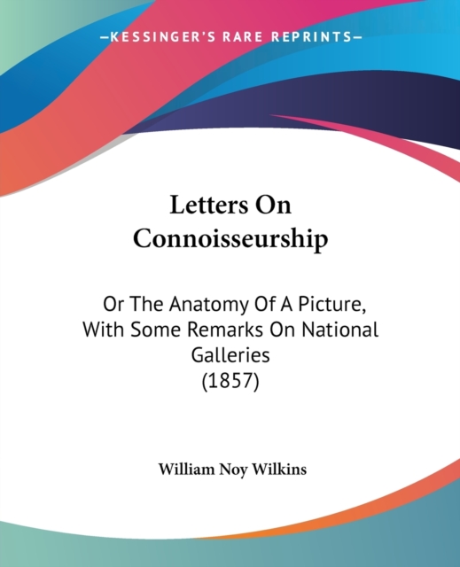 Letters On Connoisseurship : Or The Anatomy Of A Picture, With Some Remarks On National Galleries (1857), Paperback / softback Book