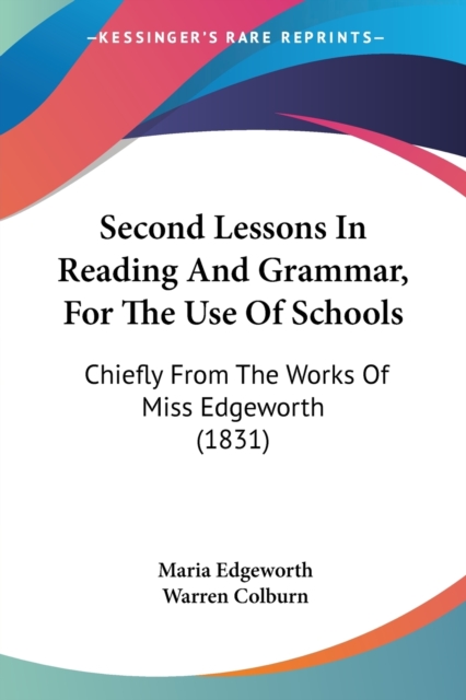 Second Lessons In Reading And Grammar, For The Use Of Schools : Chiefly From The Works Of Miss Edgeworth (1831), Paperback / softback Book