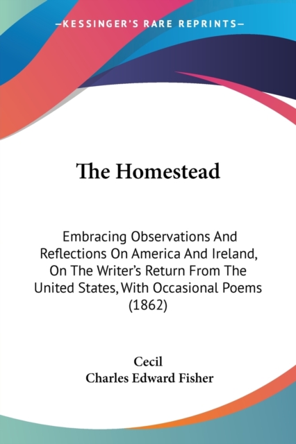 The Homestead : Embracing Observations And Reflections On America And Ireland, On The Writer's Return From The United States, With Occasional Poems (1862), Paperback / softback Book