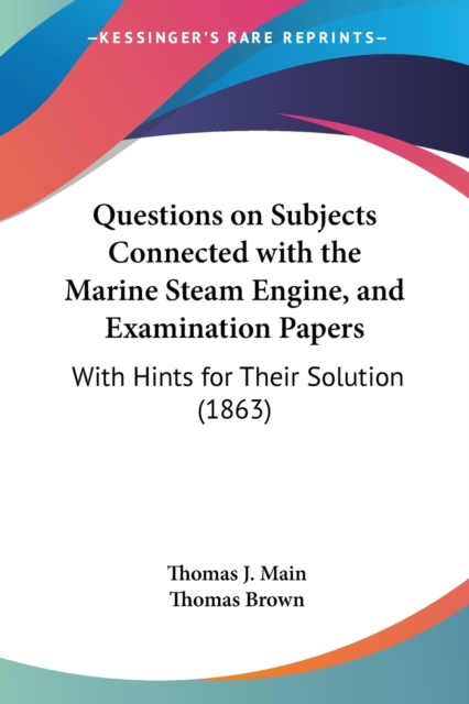 Questions On Subjects Connected With The Marine Steam Engine, And Examination Papers : With Hints For Their Solution (1863), Paperback / softback Book