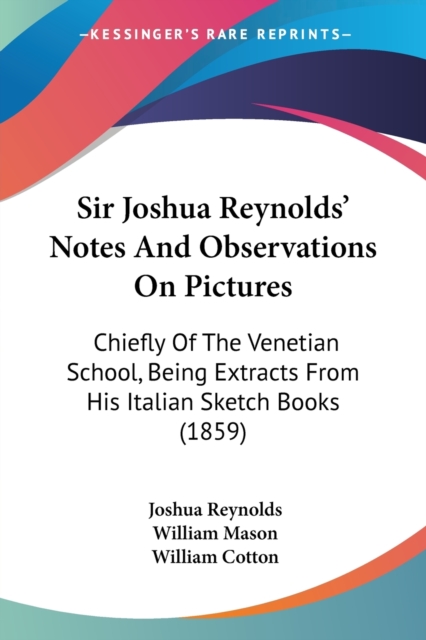 Sir Joshua Reynolds' Notes And Observations On Pictures : Chiefly Of The Venetian School, Being Extracts From His Italian Sketch Books (1859), Paperback / softback Book