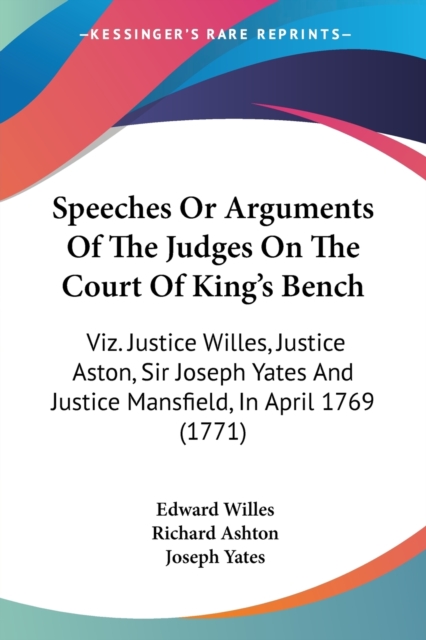 Speeches Or Arguments Of The Judges On The Court Of King's Bench : Viz. Justice Willes, Justice Aston, Sir Joseph Yates And Justice Mansfield, In April 1769 (1771), Paperback / softback Book