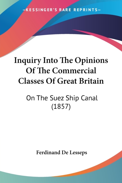 Inquiry Into The Opinions Of The Commercial Classes Of Great Britain : On The Suez Ship Canal (1857), Paperback / softback Book