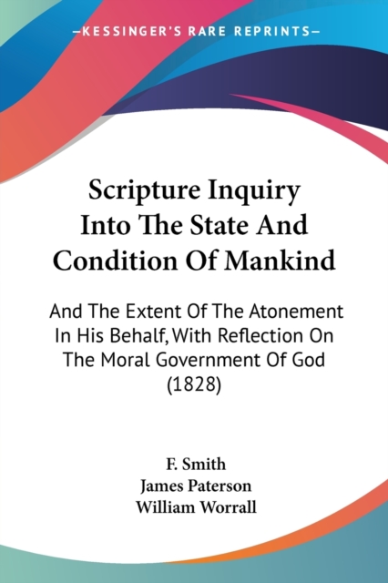 Scripture Inquiry Into The State And Condition Of Mankind : And The Extent Of The Atonement In His Behalf, With Reflection On The Moral Government Of God (1828), Paperback / softback Book