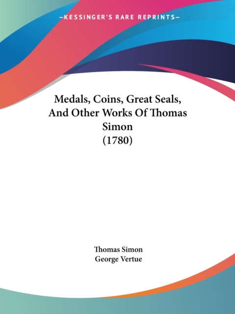 Medals, Coins, Great Seals, And Other Works Of Thomas Simon (1780), Paperback / softback Book