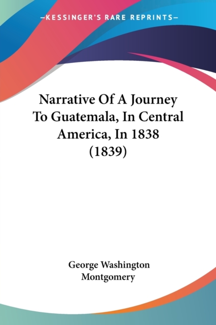 Narrative Of A Journey To Guatemala, In Central America, In 1838 (1839), Paperback / softback Book