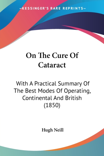 On The Cure Of Cataract : With A Practical Summary Of The Best Modes Of Operating, Continental And British (1850), Paperback / softback Book