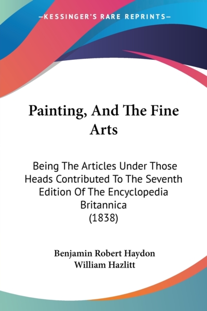 Painting, And The Fine Arts : Being The Articles Under Those Heads Contributed To The Seventh Edition Of The Encyclopedia Britannica (1838), Paperback / softback Book