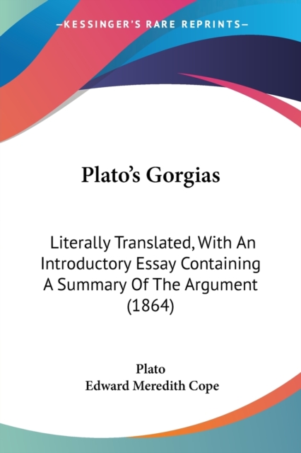 Plato's Gorgias : Literally Translated, With An Introductory Essay Containing A Summary Of The Argument (1864), Paperback Book
