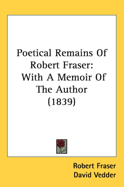 Poetical Remains Of Robert Fraser : With A Memoir Of The Author (1839), Paperback / softback Book