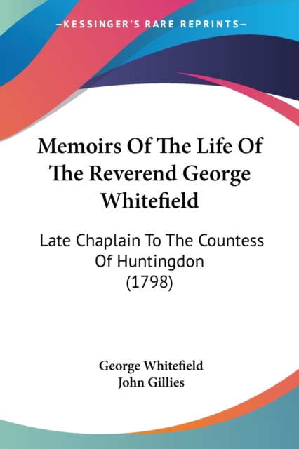 Memoirs Of The Life Of The Reverend George Whitefield : Late Chaplain To The Countess Of Huntingdon (1798), Paperback / softback Book
