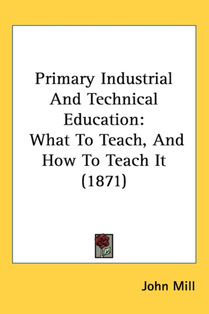 Primary Industrial And Technical Education : What To Teach, And How To Teach It (1871), Paperback / softback Book