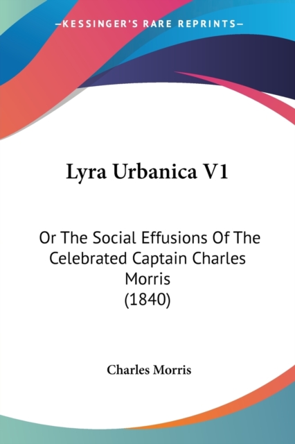 Lyra Urbanica V1 : Or The Social Effusions Of The Celebrated Captain Charles Morris (1840), Paperback / softback Book