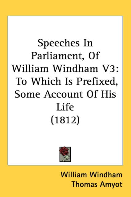 Speeches In Parliament, Of William Windham V3 : To Which Is Prefixed, Some Account Of His Life (1812), Paperback / softback Book
